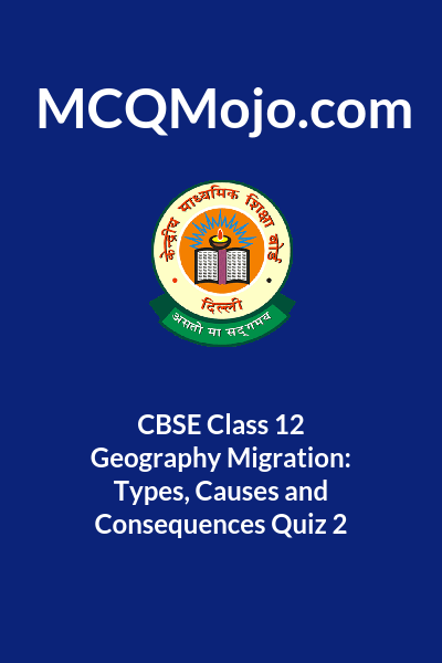 CBSE Class 12 Geography Migration: Types, Causes And Consequences Quiz 2